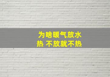 为啥暖气放水热 不放就不热